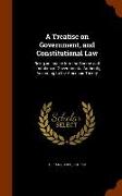 A Treatise on Government, and Constitutional Law: Being an Inquiry Into the Source and Limitation of Governmental Authority, According to the American