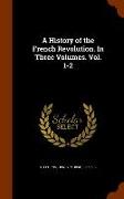 A History of the French Revolution. in Three Volumes. Vol. 1-2