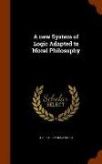 A New System of Logic Adapted to Moral Philosophy