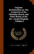 Origines Ecclesiasticæ, or, The Antiquities of the Christian Church, and Other Works, of the Rev. Joseph Bingham .. Volume 3