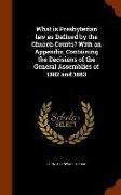 What Is Presbyterian Law as Defined by the Church Courts? with an Appendix, Containing the Decisions of the General Assemblies of 1882 and 1883