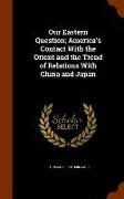 Our Eastern Question, America's Contact With the Orient and the Trend of Relations With China and Japan