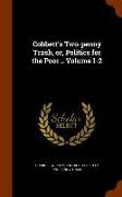 Cobbett's Two-Penny Trash, Or, Politics for the Poor .. Volume 1-2