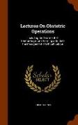 Lectures on Obstetric Operations: Including the Treatment of Haemorrhage, And Forming a Guide to the Management of Difficult Labour