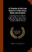 A Treatise of the Law Relative to Merchant Ships and Seamen: In Four Parts, I. of the Owners of Merchant Ships, II. of the Persons Employed in the Nav