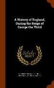 A History of England, During the Reign of George the Third