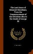 The Last Hours of Eminent Christians, from the Commencement of the Christian Aera to the Death of George III