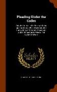 Pleading Under the Codes: Adapted to Use in the Several States and Territories Which Have Adopted the System of Reformed Procedure, and in All t