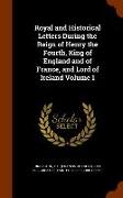 Royal and Historical Letters During the Reign of Henry the Fourth, King of England and of France, and Lord of Ireland Volume 1