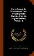 Opera Omnia, Ex Recensione & Cum Notis Samuelis Clarkii ... Cura Jo. Augusti Ernesti, Volume 2