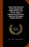 Royal and Historical Letters During the Reign of Henry the Fourth, King of England and of France, and Lord of Ireland, Volume 18, Part 1