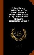 Original Letters Written During the Reigns of Henry VI, Edward IV and Richard III. by Various Persons of Rank or Consequence, Volume 5