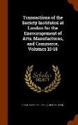 Transactions of the Society Instituted at London for the Encouragement of Arts, Manufactures, and Commerce, Volumes 15-16