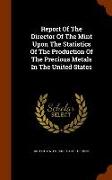 Report Of The Director Of The Mint Upon The Statistics Of The Production Of The Precious Metals In The United States