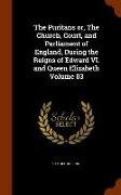 The Puritans or, The Church, Court, and Parliament of England, During the Reigns of Edward VI. and Queen Elizabeth Volume 03