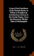 Lives of the Presidents of the United States, to Which Is Prefixed an Introductory History of the United States, from the Discovery Till the Time of W