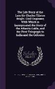 The Life Story of the Late Sir Charles Tilston Bright, Civil Engineer, With Which Is Incorporated the Story of the Atlantic Cable, and the First Teleg