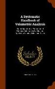 A Systematic Handbook of Volumetric Analysis: Or, the Quantitative Estimation of Chemical Substances by Measure, Applied to Liquids, Solids and Gases