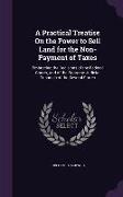 A Practical Treatise On the Power to Sell Land for the Non-Payment of Taxes: Embracing the Decisions of the Federal Courts, and of the Supreme Judicia
