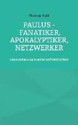 Paulus - Fanatiker, Apokalyptiker, Netzwerker