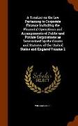 A Treatise on the law Pertaining to Corporate Finance Including the Financial Operations and Arrangements of Public and Private Corporations as Determ