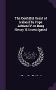 The Doubtful Grant of Ireland by Pope Adrian IV. to King Henry II. Investigated