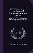 Private Lectures to Mothers and Daughters on Sexual Purity: Including Love, Courtship, Marriage, Sexual Physiology, and the Evil Effects of Tight Laci