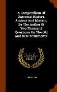 A Compendium of Universal History. Ancient and Modern, by the Author of 'two Thousand Questions on the Old and New Testaments'