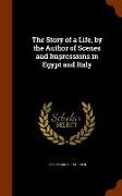 The Story of a Life, by the Author of Scenes and Impressions in Egypt and Italy