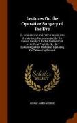 Lectures on the Operative Surgery of the Eye: Or, an Historical and Critical Inquiry Into the Methods Recommended for the Cure of Cataract, for the Fo