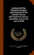 Lectures on the Principal Doctrines and Practices of the Catholic Church, Delivered at St. Mary's, Moorfields, During the Lent of 1836