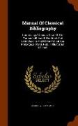 Manual Of Classical Bibliography: Comprising A Copious Detail Of The Various Editions Of The Greek And Latin Classics And Of The Critical And Philolog