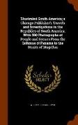 Illustrated South America, a Chicago Publisher's Travels and Investigations in the Republics of South America, With 500 Photographs of People and Scen