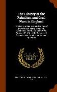 The History of the Rebellion and Civil Wars in England: To Which Is Added an Historical View of the Affairs of Ireland: A New Ed., Exhibiting a Faithf