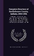 Complete Directory of Bartholomew County, Indiana, 1903-1904: Embracing ... Membership in All Associations, Clubs, Church Boards ... with Alphabetic L