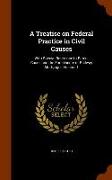 A Treatise on Federal Practice in Civil Causes: With Special Reference to Patent Cases and the Foreclosure of Railway Mortgages Volume 1