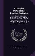 A Complete Dictionary of Practical Gardening: Comprehending all the Modern Improvements in the art: Whether in the Raising of the Various Esculent Veg