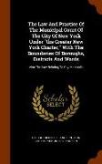 The Law and Practice of the Municipal Court of the City of New York Under the Greater New York Charter, with the Boundaries of Boroughs, Districts and