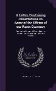 A Letter, Containing Observations on Some of the Effects of our Paper Currency: And on the Means of Remedying its Present, And Preventing its Future E