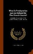 What Is Presbyterian Law as Defined by the Church Courts?: Containing the Decisions of the General Assembly to 1885 Inclusive