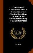 The Issues of American Politics. a Discussion of the Principal Questions Incident to the Governmental Polity of the United States