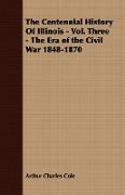 The Centennial History of Illinois - Vol. Three - The Era of the Civil War 1848-1870