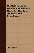 The Bulb Book, Or, Bulbous and Tuberous Plants for the Open Air, Stove, and Greenhouse