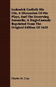 Lodowick Carliell, His Life, a Discussion of His Plays, and the Deserving Favourite, a Tragi-Comedy Reprinted from the Original Edition of 1629