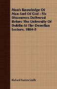 Man's Knowledge of Man and of God: Six Discourses Delivered Before the University of Dublin at the Donellan Lecture, 1884-5