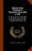 History of the Territory of Wisconsin, From 1836 to 1848: Preceded by an Account of Some Events During the Period in Which it was Under the Dominion o