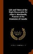 Life and Times of the Right Honourable Sir John A. MacDonald, Premier of the Dominion of Canada