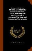 India, Ancient and Modern, Geographical, Historical, Political, Social, and Religious, With a Particular Account of the State and Prospects of Christi