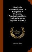 Histoire Du Commerce Et de la Navigation À Bordeaux, Principalement Sous l'Administration Anglaise, Volume 2