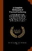 A Complete Dictionary of Practical Gardening: Comprehending All the Modern Improvements in the Art: Whether in the Raising of the Various Esculent Veg